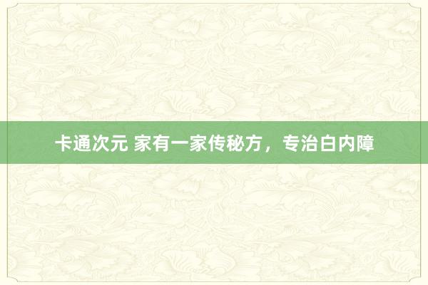 卡通次元 家有一家传秘方，专治白内障