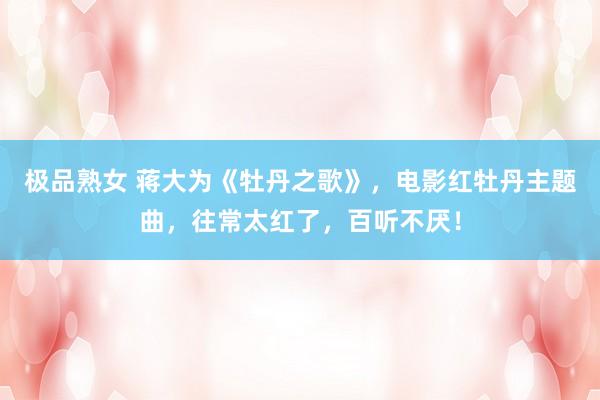 极品熟女 蒋大为《牡丹之歌》，电影红牡丹主题曲，往常太红了，百听不厌！