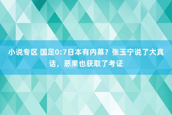 小说专区 国足0:7日本有内幕？张玉宁说了大真话，恶果也获取了考证