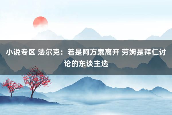 小说专区 法尔克：若是阿方索离开 劳姆是拜仁讨论的东谈主选