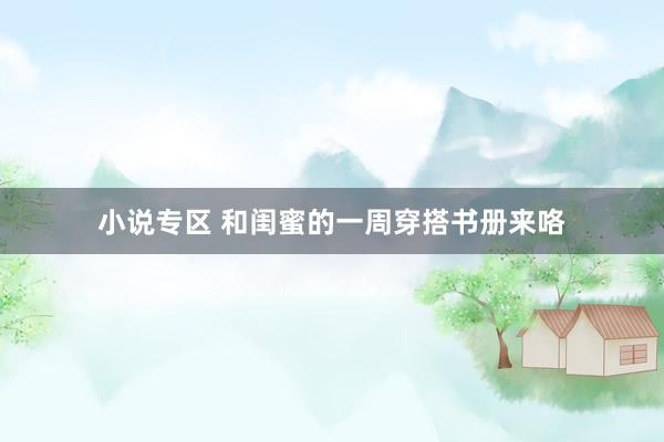 小说专区 和闺蜜的一周穿搭书册来咯