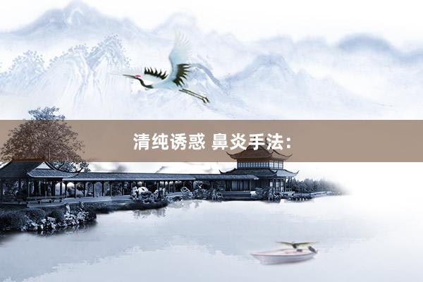 清纯诱惑 鼻炎手法：