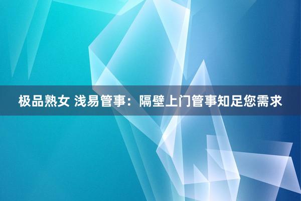 极品熟女 浅易管事：隔壁上门管事知足您需求
