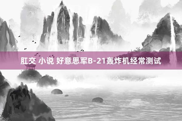 肛交 小说 好意思军B-21轰炸机经常测试