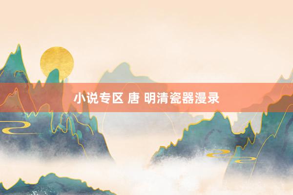 小说专区 唐 明清瓷器漫录