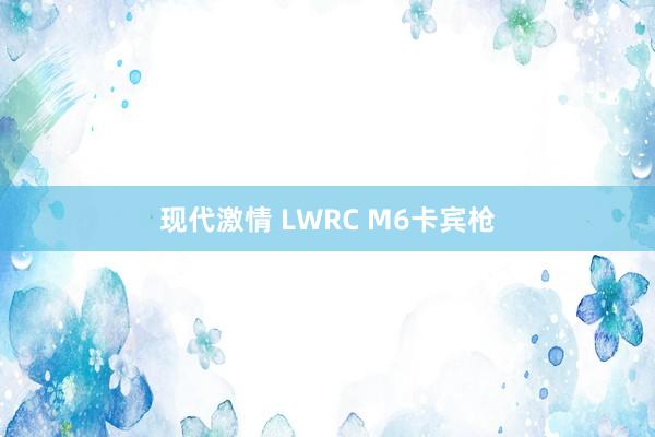 现代激情 LWRC M6卡宾枪