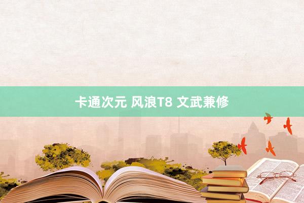 卡通次元 风浪T8 文武兼修