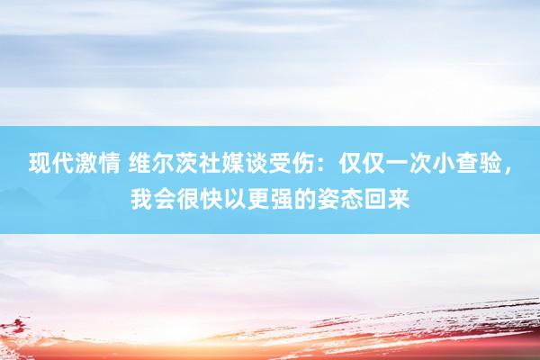 现代激情 维尔茨社媒谈受伤：仅仅一次小查验，我会很快以更强的姿态回来