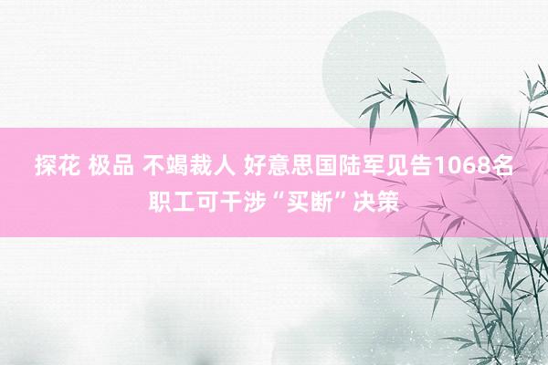 探花 极品 不竭裁人 好意思国陆军见告1068名职工可干涉“买断”决策