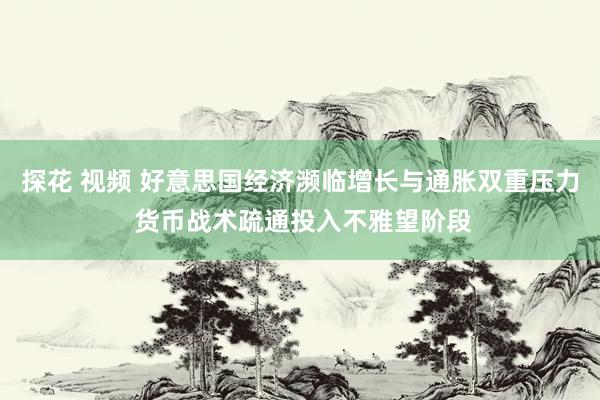 探花 视频 好意思国经济濒临增长与通胀双重压力 货币战术疏通投入不雅望阶段