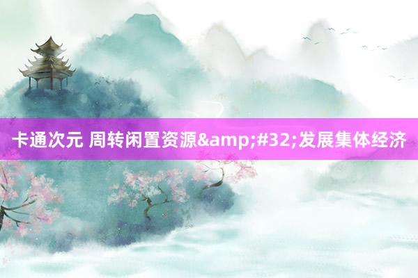 卡通次元 周转闲置资源&#32;发展集体经济