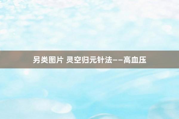 另类图片 灵空归元针法——高血压
