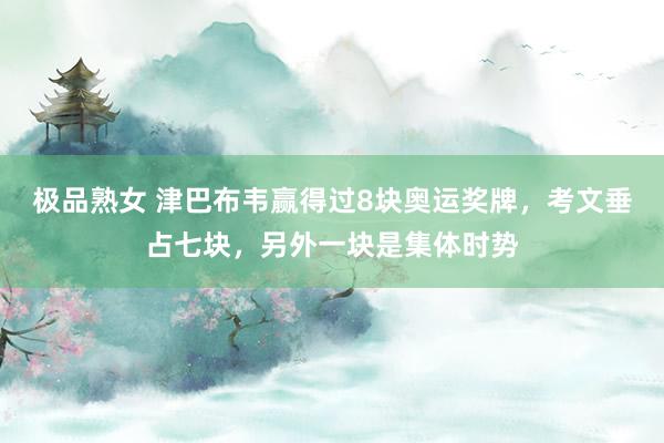 极品熟女 津巴布韦赢得过8块奥运奖牌，考文垂占七块，另外一块是集体时势