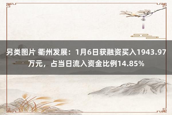 另类图片 衢州发展：1月6日获融资买入1943.97万元，占当日流入资金比例14.85%