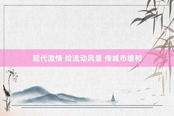 现代激情 绘流动风景 传城市缓和