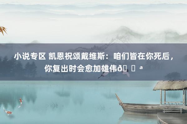 小说专区 凯恩祝颂戴维斯：咱们皆在你死后，你复出时会愈加雄伟💪