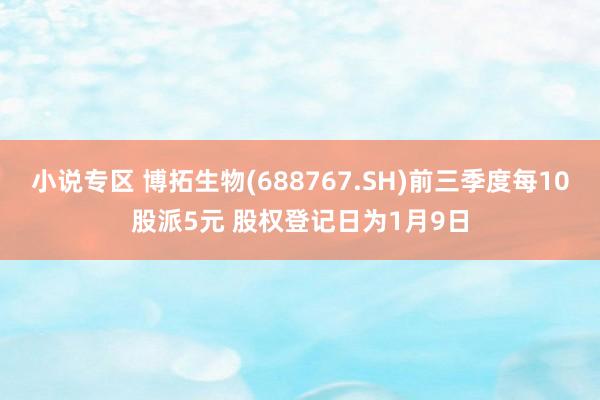 小说专区 博拓生物(688767.SH)前三季度每10股派5元 股权登记日为1月9日