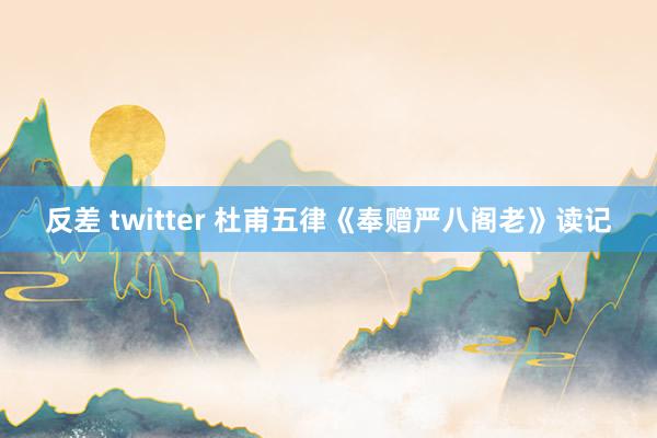 反差 twitter 杜甫五律《奉赠严八阁老》读记