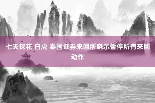 七天探花 白虎 泰国证券来回所晓示暂停所有来回动作