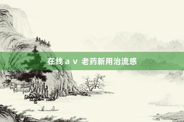 在线ａｖ 老药新用治流感