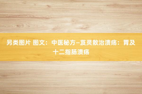 另类图片 图文：中医秘方—芨灵散治溃疡：胃及十二指肠溃疡