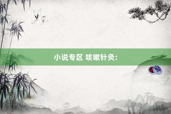 小说专区 咳嗽针灸: