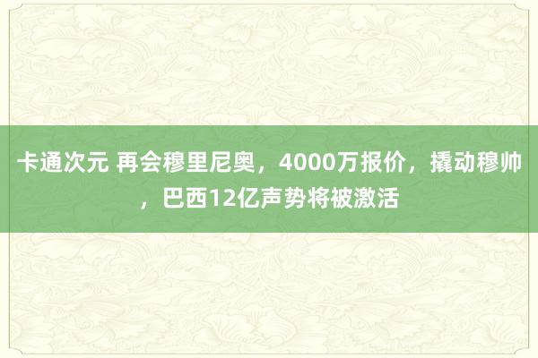 卡通次元 再会穆里尼奥，4000万报价，撬动穆帅，巴西12亿声势将被激活