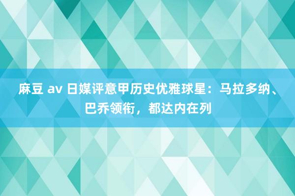 麻豆 av 日媒评意甲历史优雅球星：马拉多纳、巴乔领衔，都达内在列