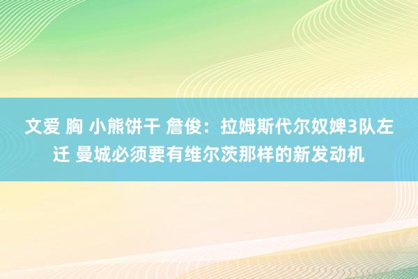 文爱 胸 小熊饼干 詹俊：拉姆斯代尔奴婢3队左迁 曼城必须要有维尔茨那样的新发动机