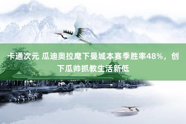 卡通次元 瓜迪奥拉麾下曼城本赛季胜率48%，创下瓜帅抓教生活新低