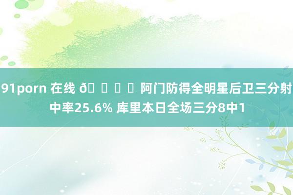 91porn 在线 🔒️阿门防得全明星后卫三分射中率25.6% 库里本日全场三分8中1