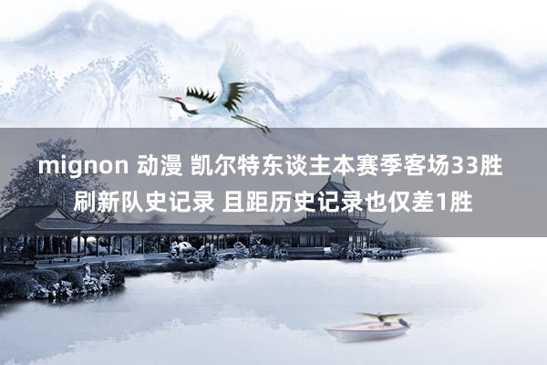 mignon 动漫 凯尔特东谈主本赛季客场33胜 刷新队史记录 且距历史记录也仅差1胜