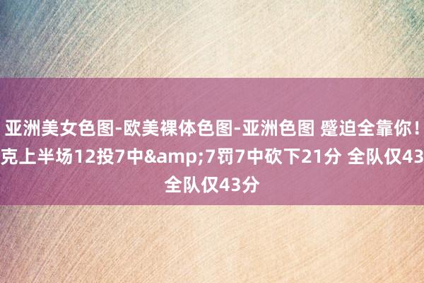 亚洲美女色图-欧美裸体色图-亚洲色图 蹙迫全靠你！布克上半场12投7中&7罚7中砍下21分 全队仅43分