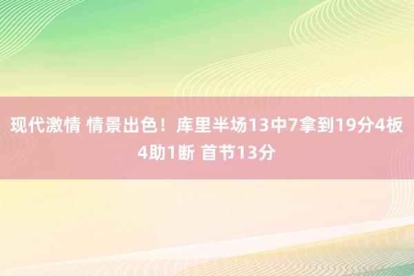 现代激情 情景出色！库里半场13中7拿到19分4板4助1断 首节13分