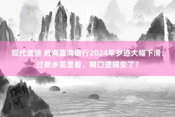 现代激情 威海蓝海银行2024年岁迹大幅下滑：过期步履显着，糊口逻辑变了？