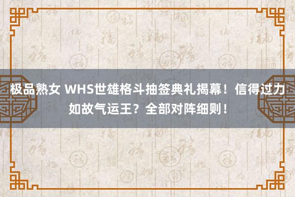 极品熟女 WHS世雄格斗抽签典礼揭幕!信得过力如故气运王?全部对阵细则!