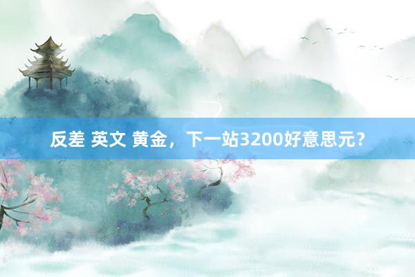 反差 英文 黄金，下一站3200好意思元？