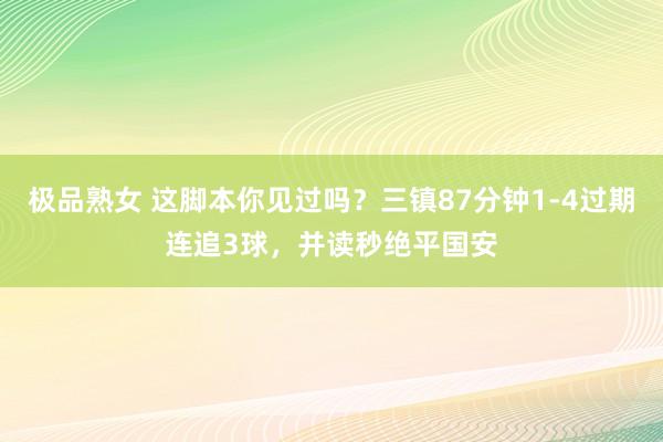 极品熟女 这脚本你见过吗？三镇87分钟1-4过期连追3球，并读秒绝平国安