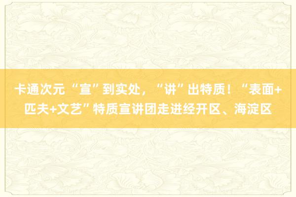 卡通次元 “宣”到实处，“讲”出特质！“表面+匹夫+文艺”特质宣讲团走进经开区、海淀区