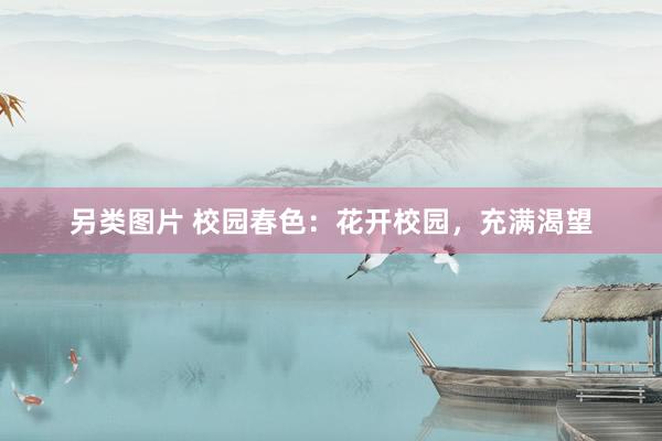 另类图片 校园春色：花开校园，充满渴望