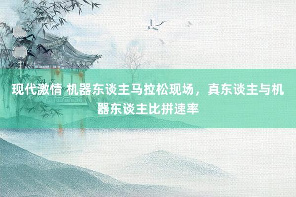 现代激情 机器东谈主马拉松现场，真东谈主与机器东谈主比拼速率