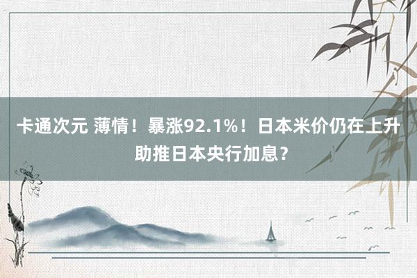卡通次元 薄情！暴涨92.1%！日本米价仍在上升 助推日本央行加息？