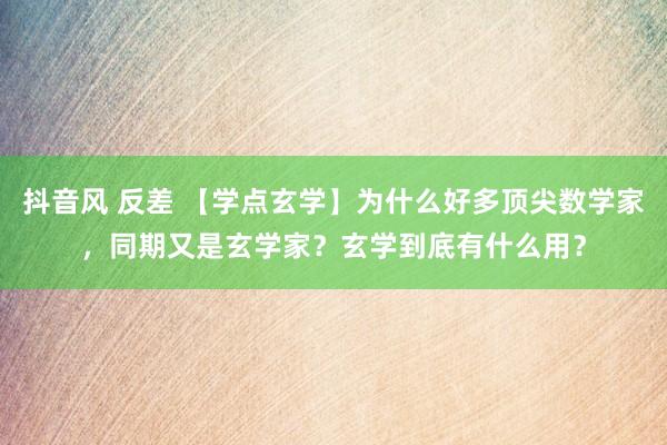 抖音风 反差 【学点玄学】为什么好多顶尖数学家，同期又是玄学家？玄学到底有什么用？