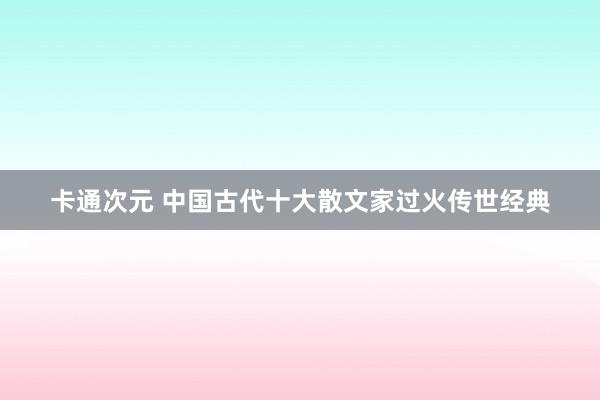卡通次元 中国古代十大散文家过火传世经典