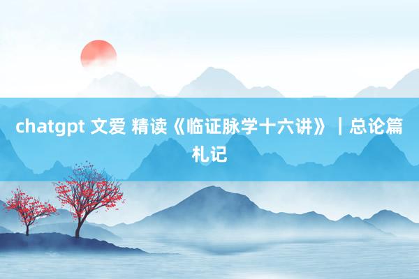 chatgpt 文爱 精读《临证脉学十六讲》｜总论篇札记