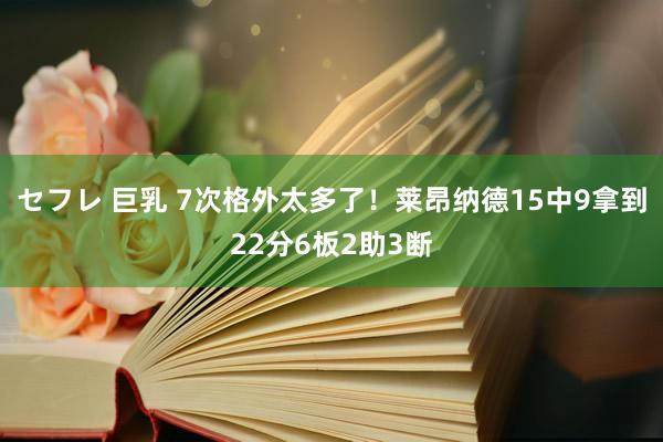 セフレ 巨乳 7次格外太多了！莱昂纳德15中9拿到22分6板2助3断