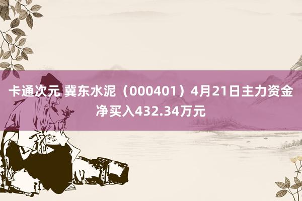 卡通次元 冀东水泥（000401）4月21日主力资金净买入432.34万元