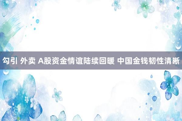 勾引 外卖 A股资金情谊陆续回暖 中国金钱韧性清晰