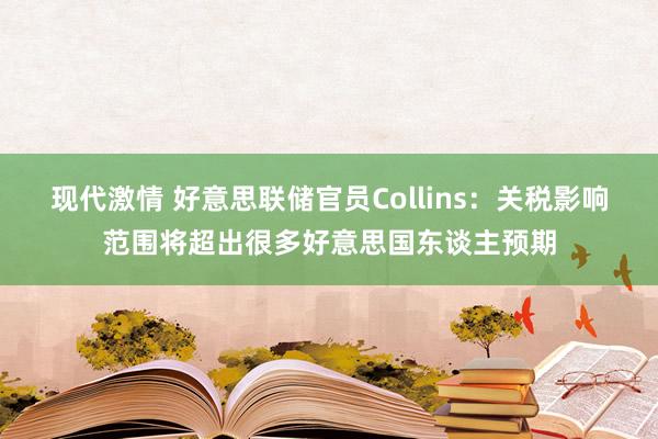 现代激情 好意思联储官员Collins：关税影响范围将超出很多好意思国东谈主预期