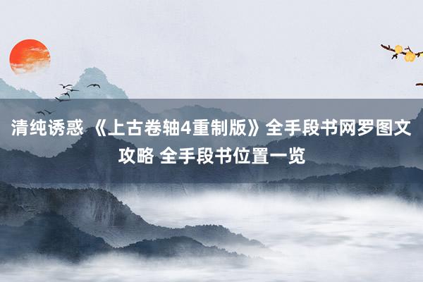 清纯诱惑 《上古卷轴4重制版》全手段书网罗图文攻略 全手段书位置一览